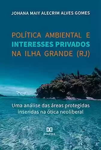 Livro PDF: Política ambiental e interesses privados na Ilha Grande (RJ): uma análise das áreas protegidas inseridas na ótica neoliberal