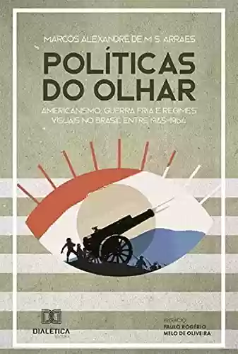 Livro PDF: Políticas do olhar: americanismo, Guerra Fria e regimes visuais no Brasil entre 1945-1964