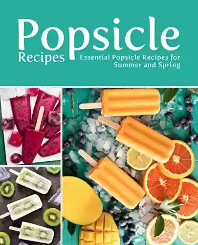Livro PDF Popsicle Recipes: Essential Popsicle Recipes for Summer and Spring (2nd Edition) (English Edition)