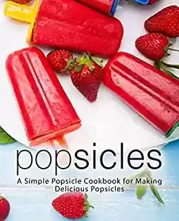 Livro PDF Popsicles: A Simple Popsicle Cookbook for Making Delicious Popsicles (2nd Edition) (English Edition)