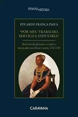Livro PDF: “Por meu trabalho, serviço e indústria”: histórias de africanos, crioulos e mestiçados nas Minas Gerais, 1716-1789