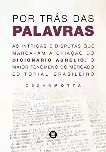 Livro PDF: Por trás das palavras: As intrigas e disputas que marcaram a criação do dicionário Aurélio, o maior fenômeno do mercado editorial brasileiro