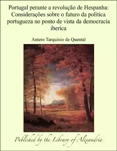 Livro PDF: Portugal perante a revoluÁ¦Á¢o de Hespanha: ConsideraÁ¦Á´es sobre o futuro da politica portugueza no ponto de vista da democracia iberica