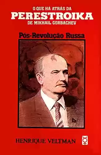 Capa do livro: Pós-Revolução Russa: O que há atrás da Perestroika de Mikhail Gorbachev (Henrique Veltman) - Ler Online pdf
