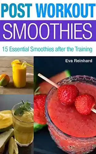 Livro PDF Post Workout Smoothies: 15 Essential Smoothies after the Training (Weight Loss, Protein Shake, Juice Cleanse, Raw Diet, Boost Health, Rapid Weight Loss) (English Edition)