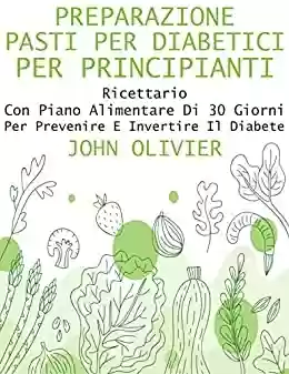 Capa do livro: Preparazione Pasti per Diabetici per Principianti: Ricettario Con Piano Alimentare Di 30 Giorni per Prevenire E Invertire Il Diabete (Italian Edition) - Ler Online pdf
