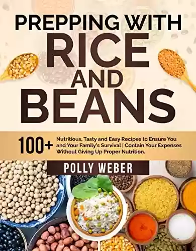 Livro PDF: Prepping With Rice And Beans: 100+ Nutritious, Tasty and Easy Recipes to Ensure You and Your Family's Survival | Contain Your Expenses Without Giving Up Proper Nutrition (English Edition)