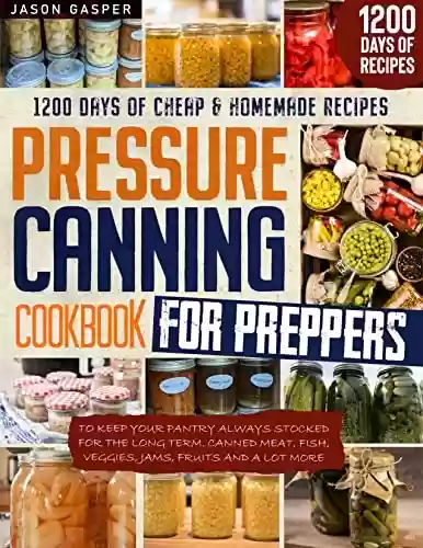 Livro PDF Pressure Canning Cookbook For Preppers: 1200 Days Of Cheap & Homemade Recipes To Keep Your Pantry Always Stocked For The Long Term. Canned Meat, Fish, ... Fruits And A Lot More. (English Edition)
