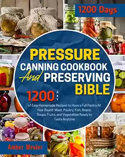 Livro PDF: Pressure Canning Cookbook & Preserving Bible: 1200-Day of Easy Homemade Recipes to Have a Full Pantry All Year Round. Meat, Poultry, Fish, Beans, Soups, ... Ready to Taste Anytime (English Edition)