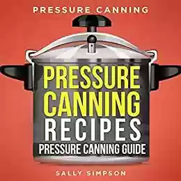Capa do livro: Pressure Canning Recipes - Pressure Canning Guide: Pressure Canning! Discover All You Need to Know! (English Edition) - Ler Online pdf