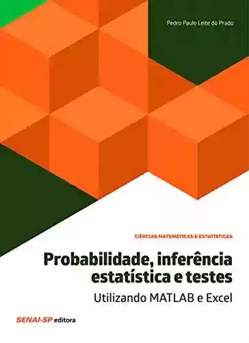 Livro PDF: Probabilidade, inferência estatística e testes – Utilizando MATLAB e Excel (Ciências Matemáticas e Estatísticas)