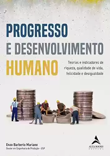 Livro PDF: Progresso e Desenvolvimento Humano: Teorias e indicadores de riqueza,qualidade de vida, felicidade e desigualdade.
