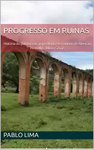 Livro PDF: Progresso em ruínas: História do patrimônio arqueológico ferroviário de Ribeirão Vermelho, Minas Gerais