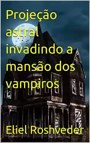 Livro PDF Projeção astral invadindo a mansão dos vampiros (Contos de suspense e terror Livro 16)