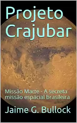 Livro PDF: Projeto Crajubar: Missão Marte - A secreta missão espacial brasileira (Projeto Crajubar - Missão Marte Livro 1)