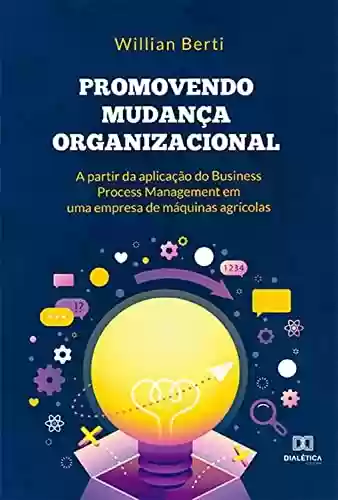 Livro PDF: Promovendo mudança organizacional a partir da aplicação do Business Process Management em uma empresa de máquinas agrícolas