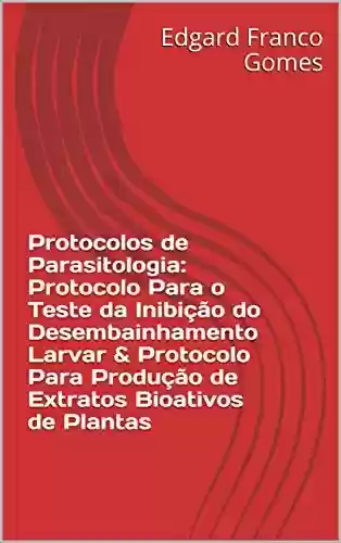 Capa do livro: Protocolos de Parasitologia: Protocolo Para o Teste da Inibição do Desembainhamento Larvar & Protocolo Para Produção de Extratos Bioativos de Plantas - Ler Online pdf