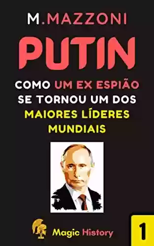 Livro PDF Putin: Como Um Ex Espião Se Tornou Um Dos Maiores Líderes Mundiais (Coleção Líderes Históricos 1)