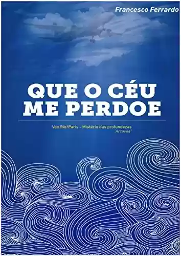 Capa do livro: QUE O CÉU ME PERDOE: Voo Rio/Paris Mistério das Profundezas - Ler Online pdf