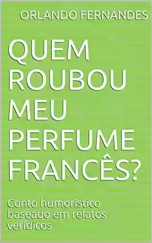 Capa do livro: Quem roubou meu perfume francês?: Conto humorístico baseado em relatos verídicos - Ler Online pdf
