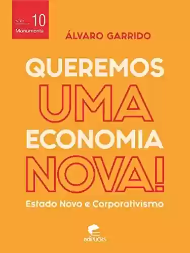 Livro PDF: Queremos uma economia nova: estado novo e corporativismo (Monumenta Livro 10)