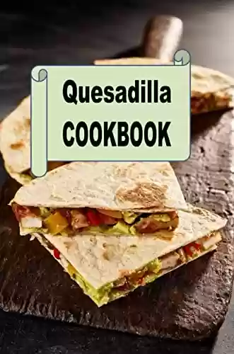 Capa do livro: Quesadilla Cookbook: Delicious Mexican Quesadilla Recipes for Cinco de Mayo (Mexican Cookbook Book 3) (English Edition) - Ler Online pdf
