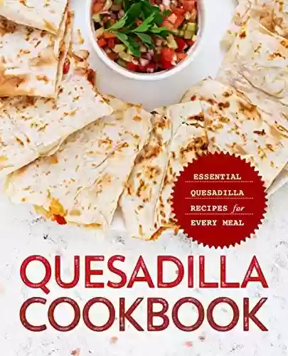 Livro PDF Quesadilla Cookbook: Essential Quesadilla Recipes for Every Meal (English Edition)