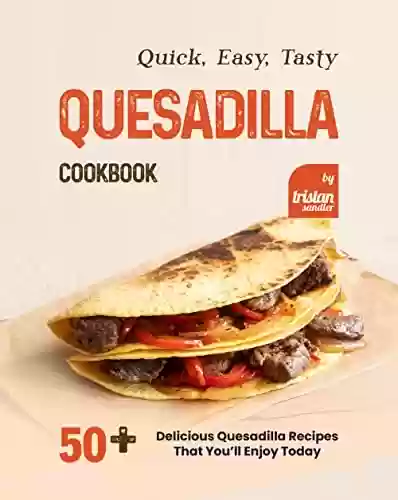 Livro PDF: Quick, Easy, Tasty Quesadilla Cookbook: 50+ Delicious Quesadilla Recipes That You’ll Enjoy Today (English Edition)