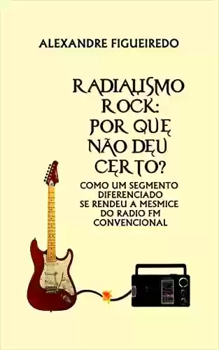 Livro PDF: RADIALISMO ROCK: POR QUE NÃO DEU CERTO?: Como um segmento diferenciado se rendeu à mesmice do rádio FM convencional