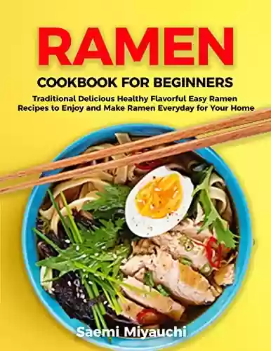 Livro PDF: Ramen Cookbook for Beginners: Traditional Delicious Healthy Flavorful Easy Ramen Recipes to Enjoy and Make Ramen Everyday of Your Home (English Edition)