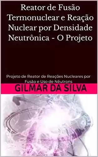 Livro PDF: Reator de Fusão Termonuclear e Reação Nuclear por Densidade Neutrônica - O Projeto: Projeto de Reator de Reações Nucleares por Fusão e Uso de Nêutrons