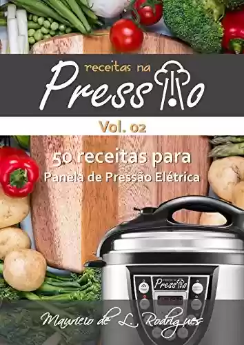 Capa do livro: Receitas na Pressão - Vol. 02: 50 Receitas para Panela de Pressão Elétrica (Receitas na Pressão - Receitas para Panela de Pressão Elétrica) - Ler Online pdf