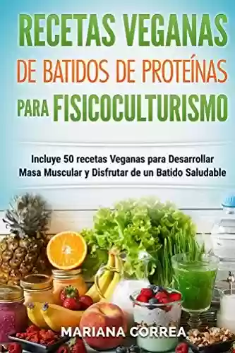 Livro PDF: RECETAS VEGANAS De BATIDOS De PROTEINAS PARA FISICOCULTURISMO: Incluye 50 recetas veganas para desarrollar masa muscular y disfrutar de un batido saludable (Spanish Edition)
