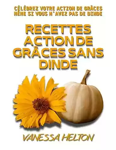 Livro PDF Recettes action de grâces sans dinde: Célébrez votre action de grâces même si vous n'avez pas de dinde (French Edition)