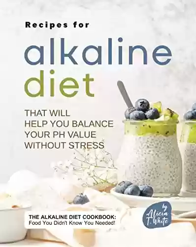 Livro PDF: Recipes for Alkaline Diet That Will Help You Balance Your pH Value Without Stress: The Alkaline Diet Cookbook: Food You Didn't Know You Needed! (English Edition)
