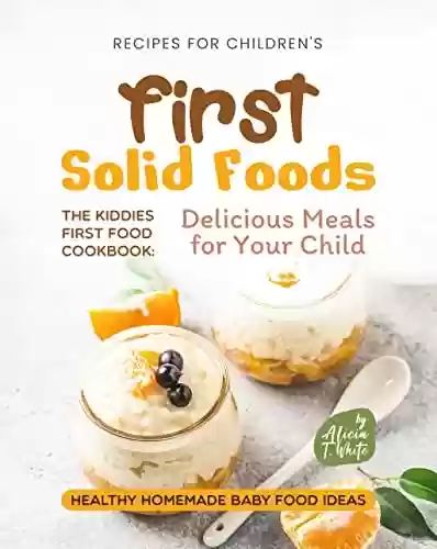 Livro PDF: Recipes for Children's First Solid Foods: The Kiddies First Food Cookbook: Delicious Meals for Your Child (Healthy Homemade Baby Food Ideas) (English Edition)