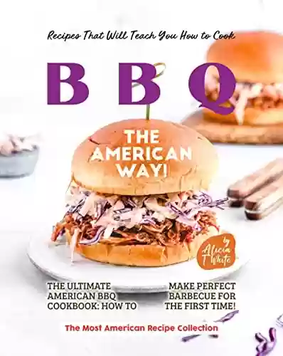 Livro PDF Recipes That Will Teach You How to Cook BBQ The American Way!: The Ultimate American BBQ Cookbook: How to Make Perfect Barbecue for the First Time! (The ... Recipe Collection) (English Edition)