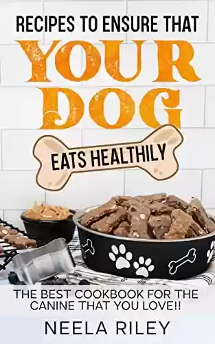 Livro PDF Recipes to Ensure that Your dog Eats Healthily: The Best Cookbook for the Canine that You Love!! (English Edition)