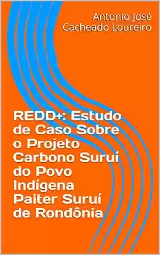 Capa do livro: REDD+: Estudo de Caso Sobre o Projeto Carbono Suruí do Povo Indígena Paiter Suruí de Rondônia - Ler Online pdf