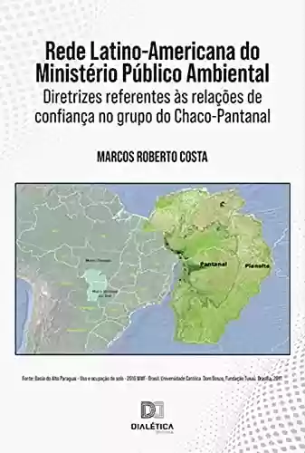 Livro PDF: Rede Latino-Americana do Ministério Público Ambiental: diretrizes referentes às relações de confiança no grupo do Chaco-Pantanal