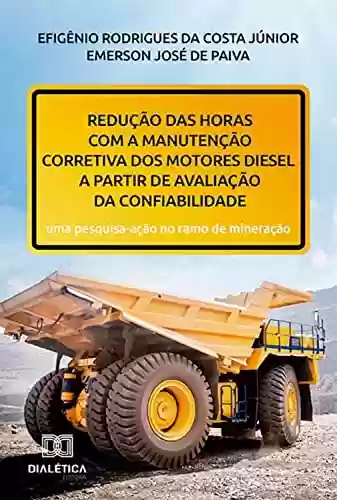 Livro PDF: Redução das horas com a manutenção corretiva dos motores diesel a partir de avaliação da confiabilidade: uma pesquisa-ação no ramo de mineração