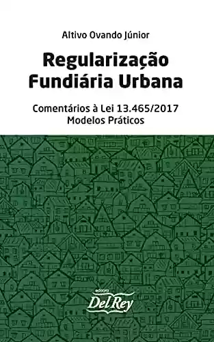 Livro PDF: Regularização Fundiária Urbana - Comentários à Lei 13.465/2017 - Modelos Práticos