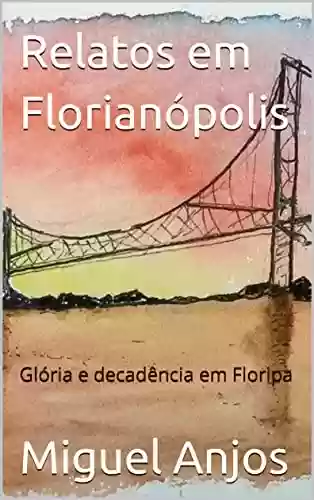 Capa do livro: Relatos em Florianópolis: Glória e Decadência - Ler Online pdf