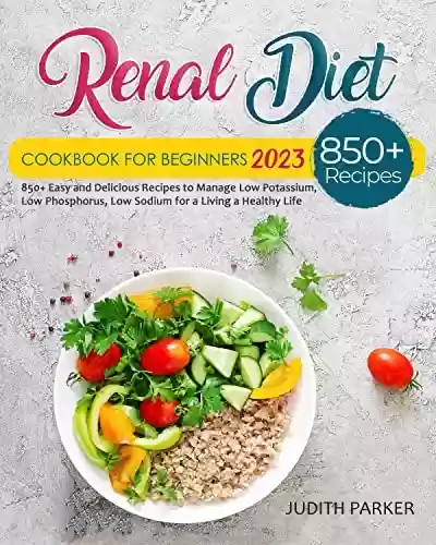 Livro PDF: Renal Diet Cookbook For Beginners 2023: 850+ Easy and Delicious Recipes to Manage Low Potassium, Low Phosphorus, Low Sodium for a Living a Healthy Life (English Edition)