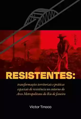 Livro PDF: Resistentes: transformações territoriais e práticas espaciais de resistência no entorno do Arco Metropolitano do Rio de Janeiro