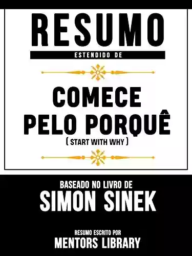 Capa do livro: Resumo Estendido De Comece Pelo Porquê (Start With Why) - Baseado No Livro De Simon Sinek - Ler Online pdf