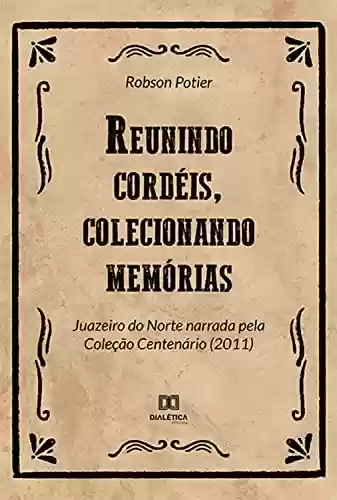 Livro PDF: Reunindo cordéis, colecionando memórias: Juazeiro do Norte narrada pela Coleção Centenário (2011)