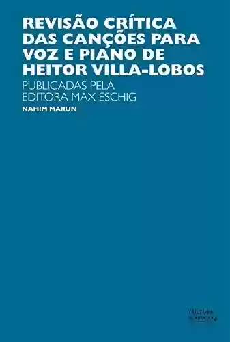 Livro PDF: Revisão crítica das canções para a voz e piano de Heitor Villas-Lobos: publicadas pela Editora Max Eschig