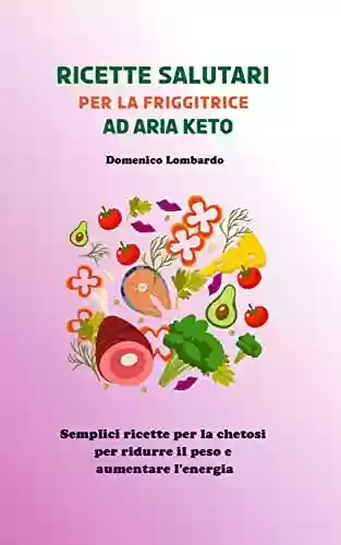 Capa do livro: Ricette salutari per la friggitrice ad aria Keto: Semplici ricette per la chetosi per ridurre il peso e aumentare l'energia (Italian Edition) - Ler Online pdf