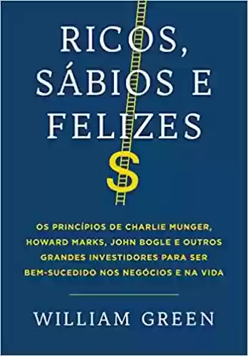 Livro PDF: Ricos, sábios e felizes: Os princípios de Charlie Munger, Howard Marks, John Bogle e outros grandes investidores para ser bem-sucedido nos negócios e na vida